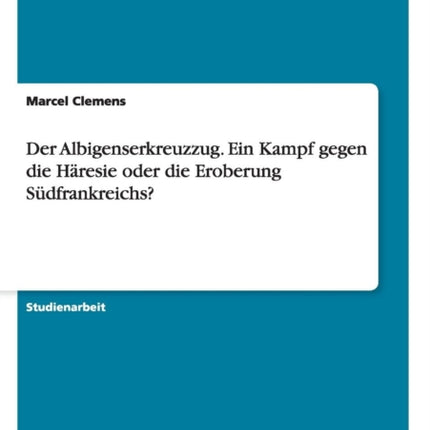 Der Albigenserkreuzzug Ein Kampf gegen die Hresie oder die Eroberung Sdfrankreichs