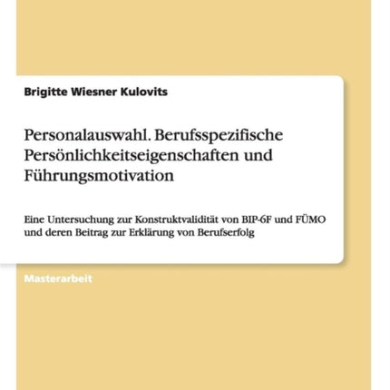 Personalauswahl Berufsspezifische Persnlichkeitseigenschaften und Fhrungsmotivation Eine Untersuchung zur Konstruktvaliditt von BIP6F und FMO und deren Beitrag zur Erklrung von Berufserfolg