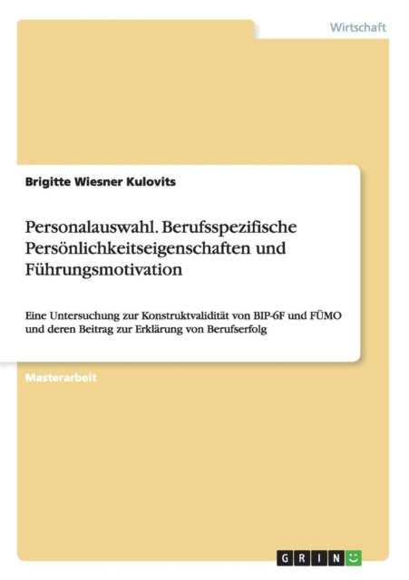 Personalauswahl Berufsspezifische Persnlichkeitseigenschaften und Fhrungsmotivation Eine Untersuchung zur Konstruktvaliditt von BIP6F und FMO und deren Beitrag zur Erklrung von Berufserfolg