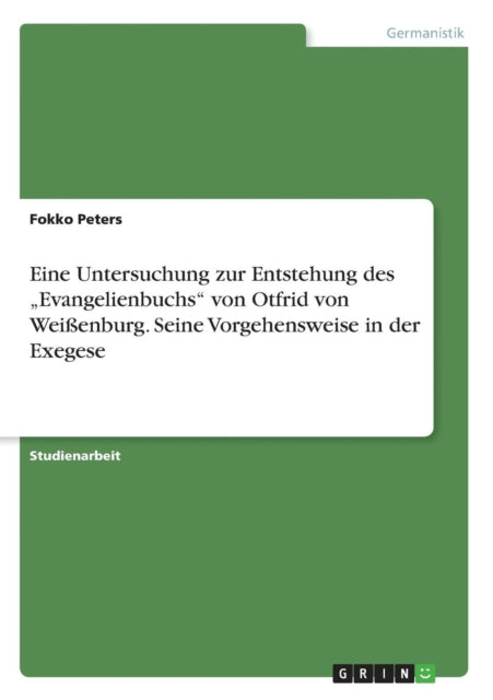 Eine Untersuchung zur Entstehung des Evangelienbuchs von Otfrid von Weienburg Seine Vorgehensweise in der Exegese