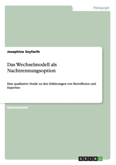 Das Wechselmodell als Nachtrennungsoption Eine qualitative Studie zu den Erfahrungen von Betroffenen und Experten