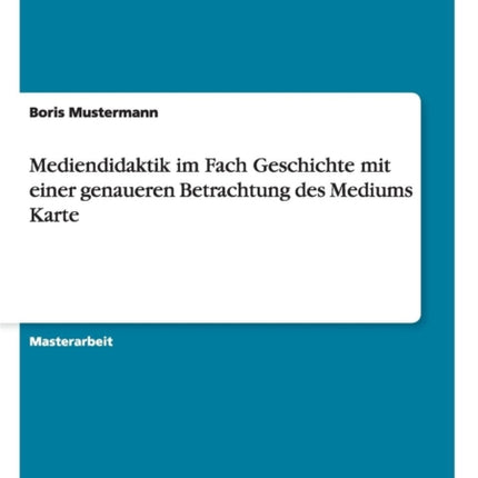 Mediendidaktik im Fach Geschichte mit einer genaueren Betrachtung des Mediums Karte