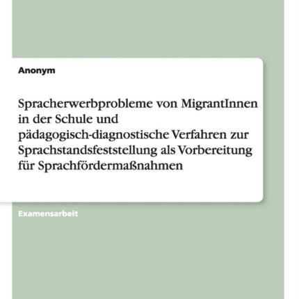 Spracherwerbprobleme von MigrantInnen in der Schule und pädagogisch-diagnostische Verfahren zur Sprachstandsfeststellung als Vorbereitung für Sprachfördermaßnahmen