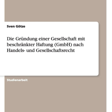 Die Grndung einer Gesellschaft mit beschrnkter Haftung GmbH nach Handels und Gesellschaftsrecht