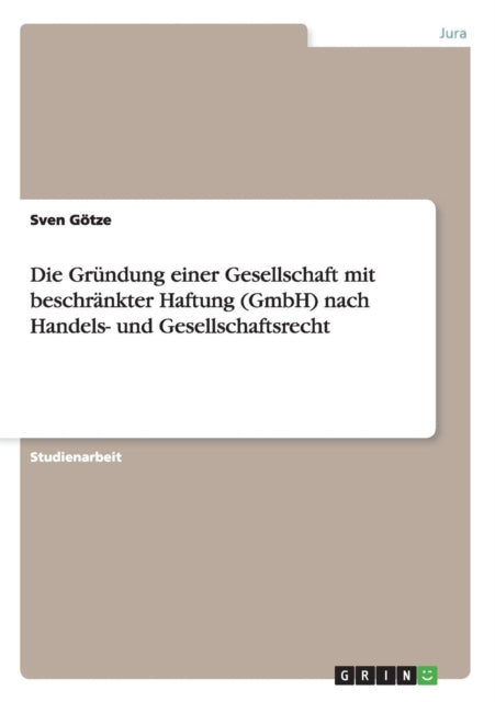Die Grndung einer Gesellschaft mit beschrnkter Haftung GmbH nach Handels und Gesellschaftsrecht