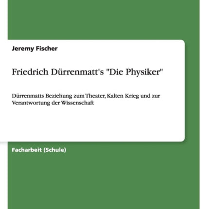 Friedrich Dürrenmatt's "Die Physiker": Dürrenmatts Beziehung zum Theater, Kalten Krieg und zur Verantwortung der Wissenschaft