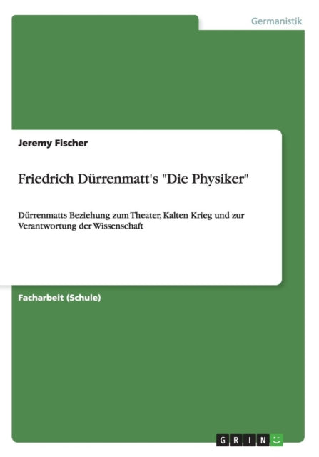 Friedrich Dürrenmatt's "Die Physiker": Dürrenmatts Beziehung zum Theater, Kalten Krieg und zur Verantwortung der Wissenschaft