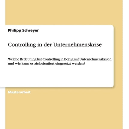 Controlling in der Unternehmenskrise Welche Bedeutung hat Controlling in Bezug auf Unternehmenskrisen und wie kann es zielorientiert eingesetzt werden