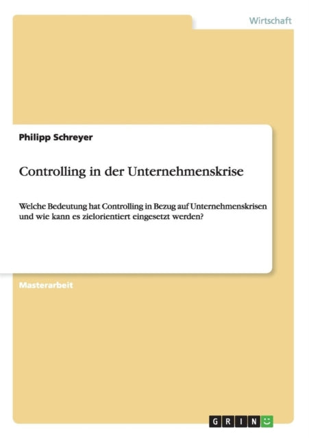 Controlling in der Unternehmenskrise Welche Bedeutung hat Controlling in Bezug auf Unternehmenskrisen und wie kann es zielorientiert eingesetzt werden