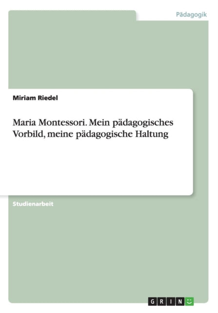 Maria Montessori Mein pdagogisches Vorbild meine pdagogische Haltung