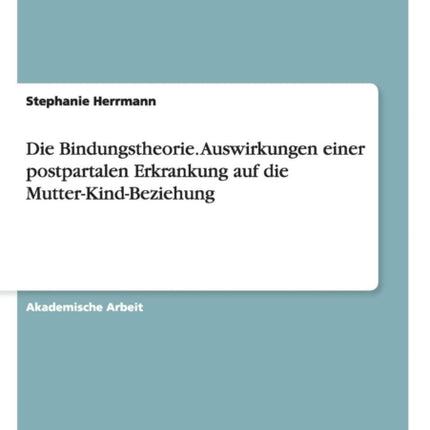 Die Bindungstheorie Auswirkungen einer postpartalen Erkrankung auf die MutterKindBeziehung