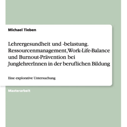 Lehrergesundheit und -belastung. Ressourcenmanagement, Work-Life-Balance und Burnout-Prävention bei JunglehrerInnen in der beruflichen Bildung: Eine explorative Untersuchung