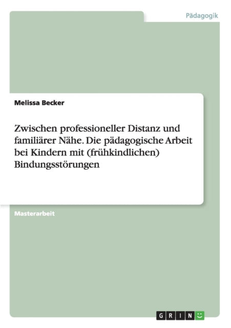 Zwischen professioneller Distanz und familirer Nhe Die pdagogische Arbeit bei Kindern mit frhkindlichen Bindungsstrungen