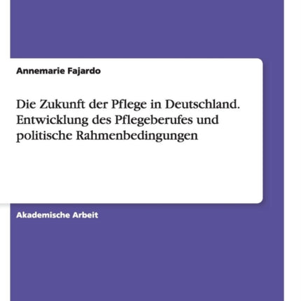 Die Zukunft der Pflege in Deutschland Entwicklung des Pflegeberufes und politische Rahmenbedingungen