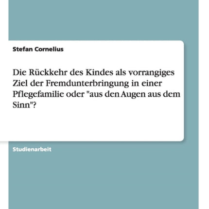 Die Rckkehr des Kindes als vorrangiges Ziel der Fremdunterbringung in einer Pflegefamilie oder aus den Augen aus dem Sinn