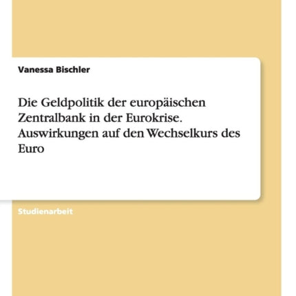 Die Geldpolitik der europischen Zentralbank in der Eurokrise Auswirkungen auf den Wechselkurs des Euro