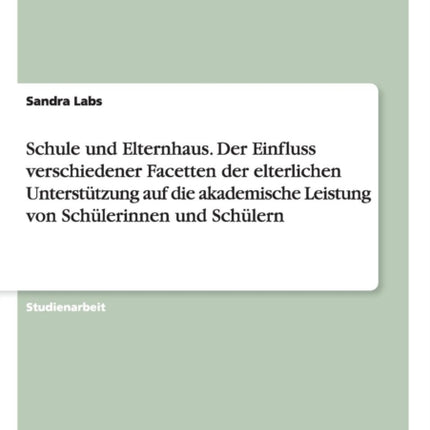 Schule und Elternhaus Der Einfluss verschiedener Facetten der elterlichen Untersttzung auf die akademische Leistung von Schlerinnen und Schlern