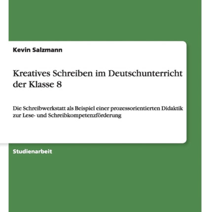 Kreatives Schreiben im Deutschunterricht der Klasse 8 Die Schreibwerkstatt als Beispiel einer prozessorientierten Didaktik zur Lese und Schreibkompetenzfrderung