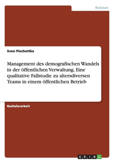 Management des demografischen Wandels in der ffentlichen Verwaltung Eine qualitative Fallstudie zu altersdiversen Teams in einem ffentlichen Betrieb