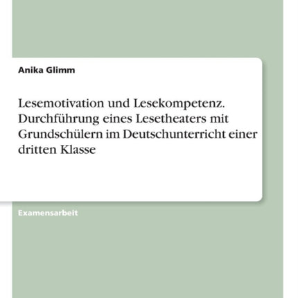 Lesemotivation und Lesekompetenz Durchfhrung eines Lesetheaters mit Grundschlern im Deutschunterricht einer dritten Klasse