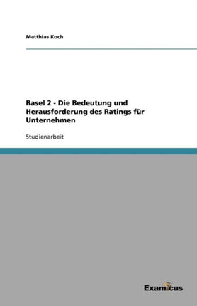 Basel 2 - Die Bedeutung und Herausforderung des Ratings für Unternehmen