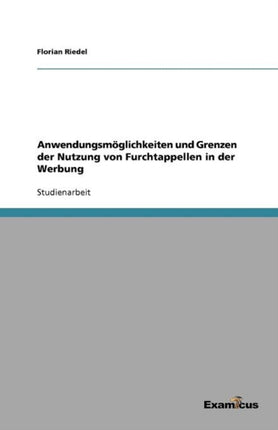 Anwendungsmöglichkeiten und Grenzen der Nutzung von Furchtappellen in der Werbung