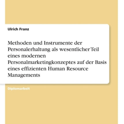 Methoden und Instrumente der Personalerhaltung als wesentlicher Teil eines modernen Personalmarketingkonzeptes auf der Basis eines effizienten Human Resource Managements