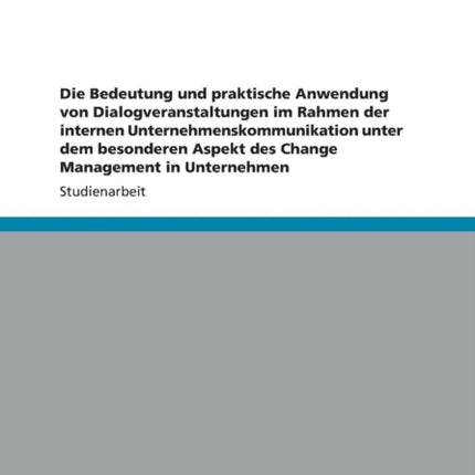 Die Bedeutung und praktische Anwendung von Dialogveranstaltungen im Rahmen der internen Unternehmenskommunikation unter dem besonderen Aspekt des Change Management in Unternehmen