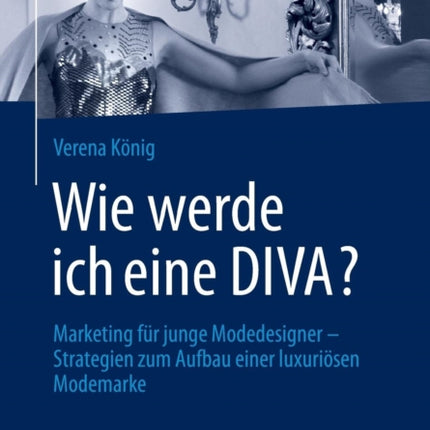 Wie werde ich eine DIVA?: Marketing für junge Modedesigner - Strategien zum Aufbau einer luxuriösen Modemarke