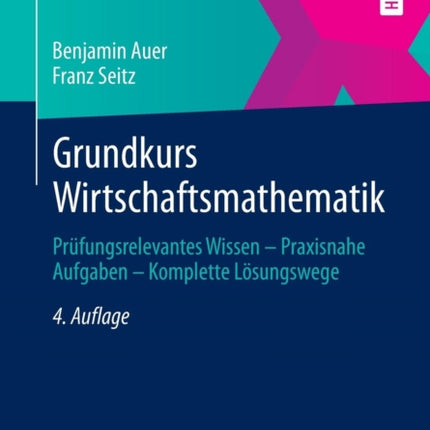 Grundkurs Wirtschaftsmathematik: Prüfungsrelevantes Wissen - Praxisnahe Aufgaben - Komplette Lösungswege