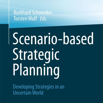 Scenario-based Strategic Planning: Developing Strategies in an Uncertain World