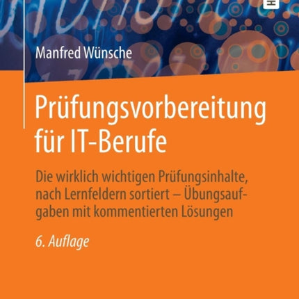 Prüfungsvorbereitung für IT-Berufe: Die wirklich wichtigen Prüfungsinhalte, nach Lernfeldern sortiert – Übungsaufgaben mit kommentierten Lösungen