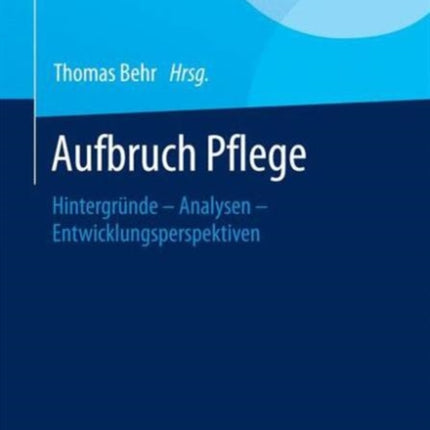 Aufbruch Pflege: Hintergründe – Analysen –