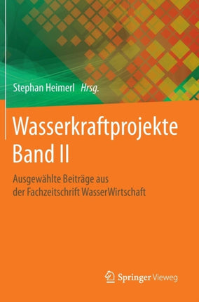 Wasserkraftprojekte Band II: Ausgewählte Beiträge aus der Fachzeitschrift WasserWirtschaft