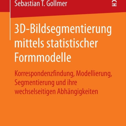 3D-Bildsegmentierung mittels statistischer Formmodelle: Korrespondenzfindung, Modellierung, Segmentierung und ihre wechselseitigen Abhängigkeiten