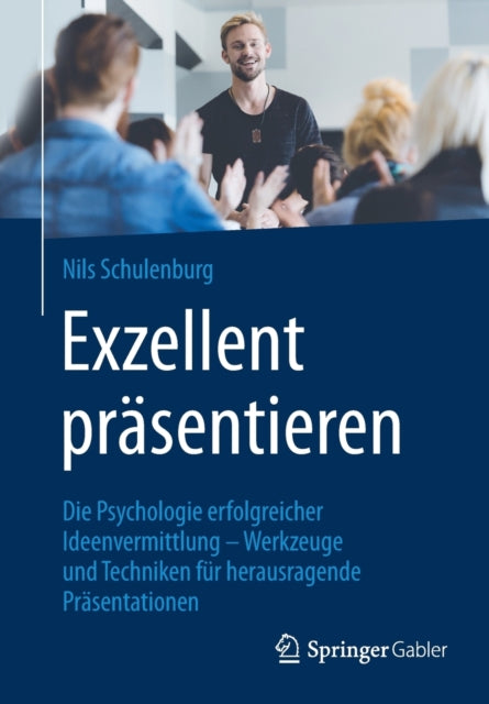 Exzellent präsentieren: Die Psychologie erfolgreicher Ideenvermittlung – Werkzeuge und Techniken für herausragende Präsentationen