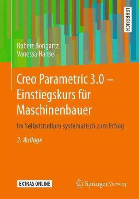 Creo Parametric 3.0 - Einstiegskurs für Maschinenbauer: Im Selbststudium systematisch zum Erfolg