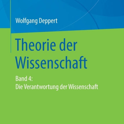 Theorie der Wissenschaft: Band 4: Die Verantwortung der Wissenschaft