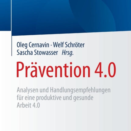 Prävention 4.0: Analysen und Handlungsempfehlungen für eine produktive und gesunde Arbeit 4.0