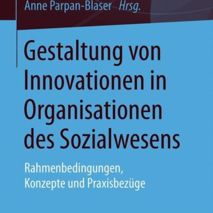 Gestaltung von Innovationen in Organisationen des Sozialwesens: Rahmenbedingungen, Konzepte und Praxisbezüge