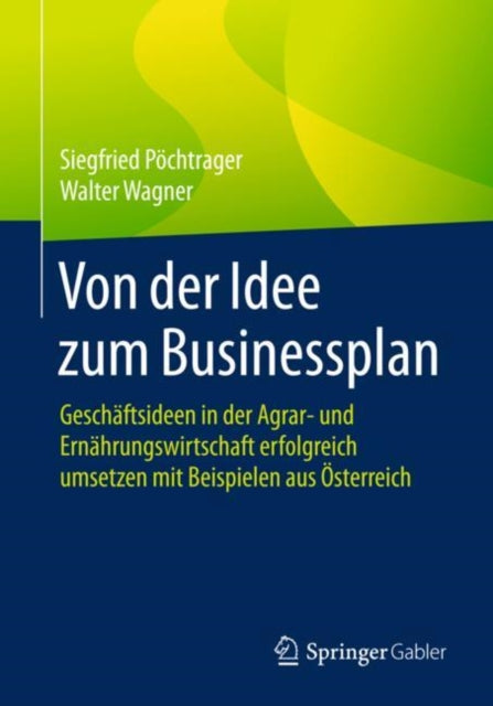 Von der Idee zum Businessplan: Geschäftsideen in der Agrar- und Ernährungswirtschaft erfolgreich umsetzen mit Beispielen aus Österreich