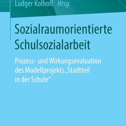 Sozialraumorientierte Schulsozialarbeit: Prozess- und Wirkungsevaluation des Modellprojekts ‚Stadtteil in der Schule‘