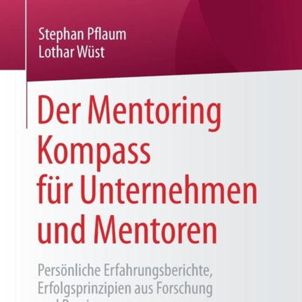 Der Mentoring Kompass für Unternehmen und Mentoren: Persönliche Erfahrungsberichte, Erfolgsprinzipien aus Forschung und Praxis