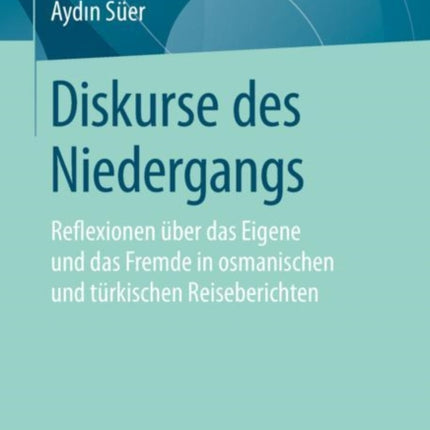 Diskurse des Niedergangs: Reflexionen über das Eigene und das Fremde in osmanischen und türkischen Reiseberichten