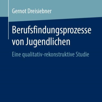 Berufsfindungsprozesse von Jugendlichen: Eine qualitativ-rekonstruktive Studie