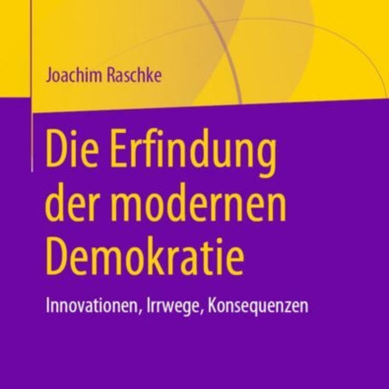 Die Erfindung der modernen Demokratie: Innovationen, Irrwege, Konsequenzen