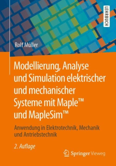 Modellierung, Analyse und Simulation elektrischer und mechanischer Systeme mit Maple™ und MapleSim™: Anwendung in Elektrotechnik, Mechanik und Antriebstechnik