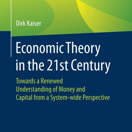 Economic Theory in the 21st Century: Towards a Renewed Understanding of Money and Capital from a System-wide Perspective