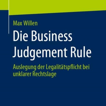 Die Business Judgement Rule: Auslegung der Legalitätspflicht bei unklarer Rechtslage
