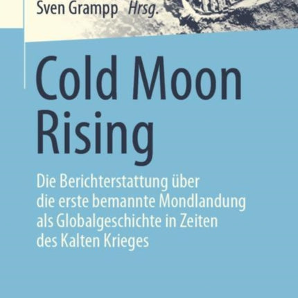 Cold Moon Rising: Die Berichterstattung über die erste bemannte Mondlandung als Globalgeschichte in Zeiten des Kalten Krieges